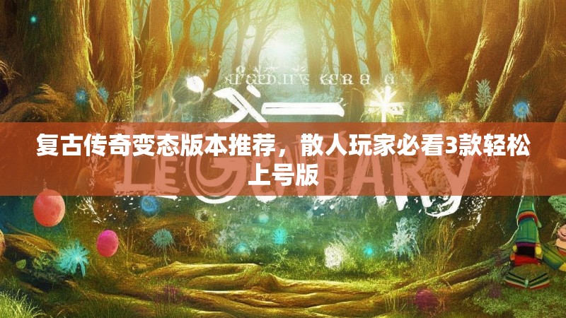 复古传奇变态版本推荐，散人玩家必看3款轻松上号版