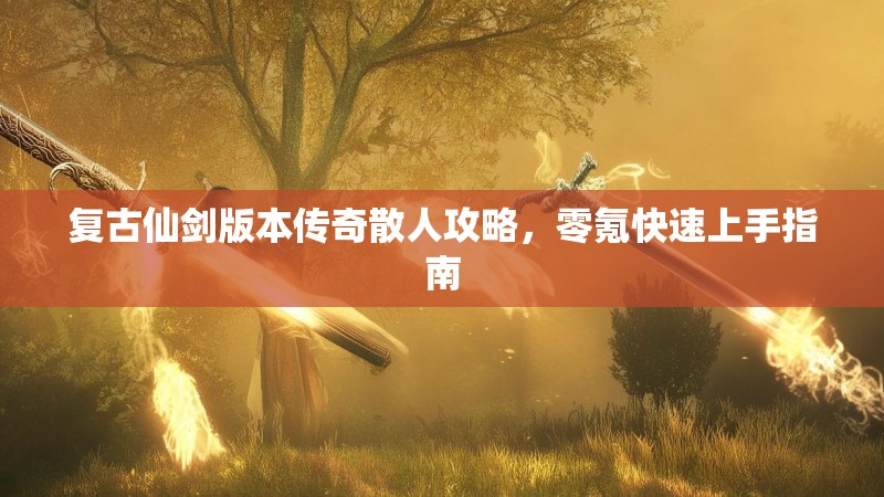 复古仙剑版本传奇散人攻略，零氪快速上手指南