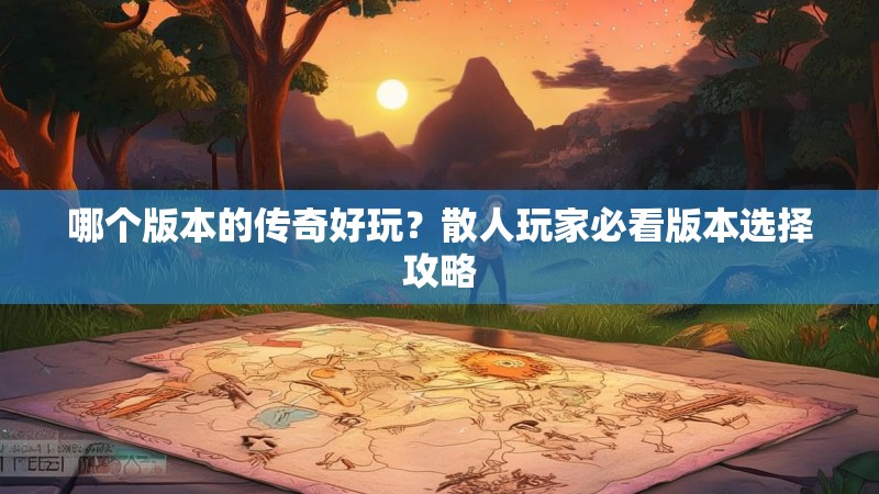 哪个版本的传奇好玩？散人玩家必看版本选择攻略