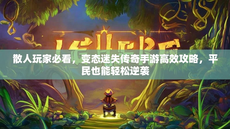 散人玩家必看，变态迷失传奇手游高效攻略，平民也能轻松逆袭
