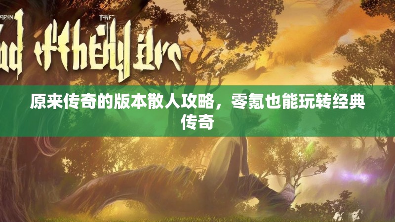 原来传奇的版本散人攻略，零氪也能玩转经典传奇