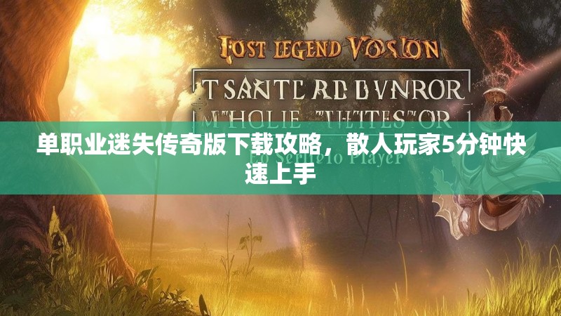 单职业迷失传奇版下载攻略，散人玩家5分钟快速上手