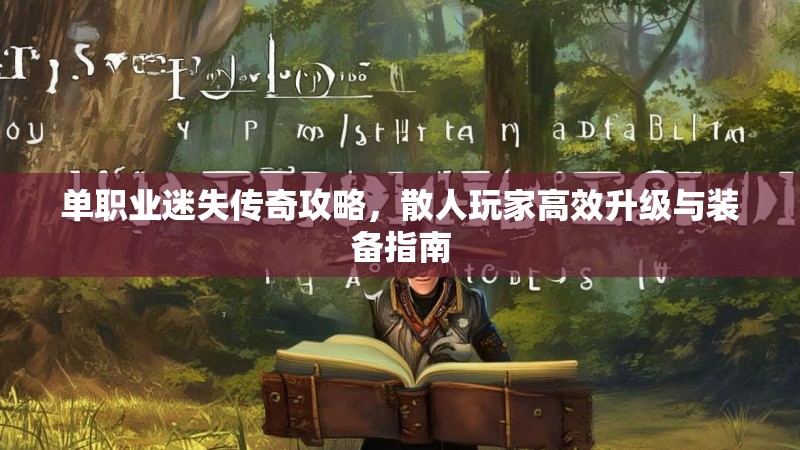 单职业迷失传奇攻略，散人玩家高效升级与装备指南