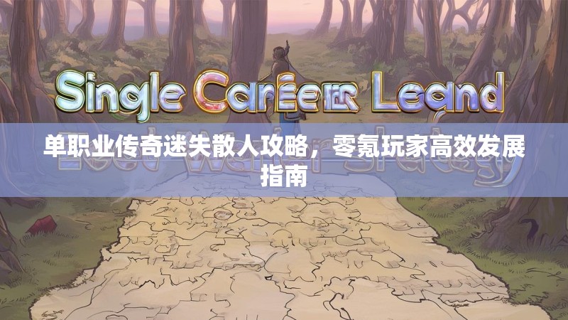 单职业传奇迷失散人攻略，零氪玩家高效发展指南