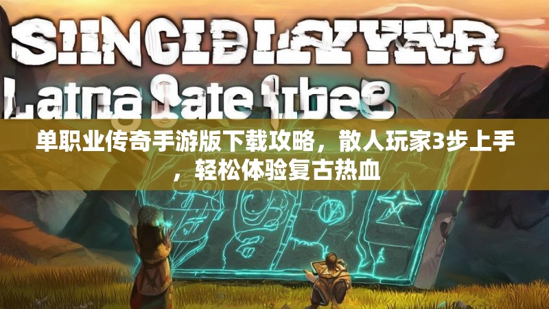 单职业传奇手游版下载攻略，散人玩家3步上手，轻松体验复古热血