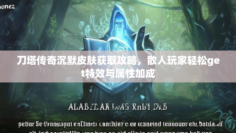 刀塔传奇沉默皮肤获取攻略，散人玩家轻松get特效与属性加成