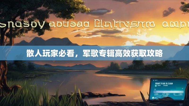散人玩家必看，军歌专辑高效获取攻略