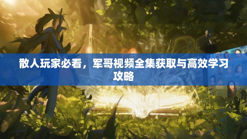 散人玩家必看，军哥视频全集获取与高效学习攻略