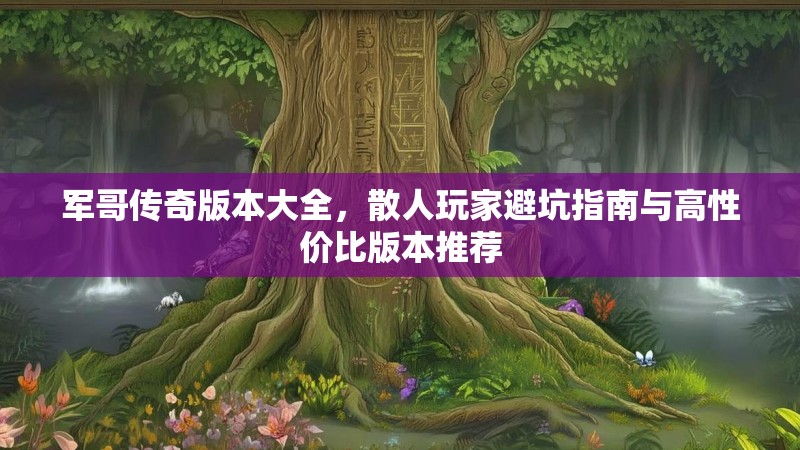 军哥传奇版本大全，散人玩家避坑指南与高性价比版本推荐