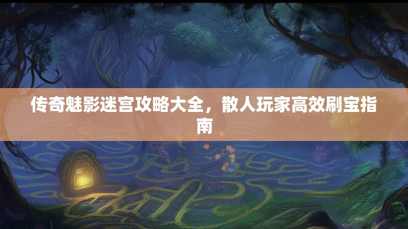 传奇魅影迷宫攻略大全，散人玩家高效刷宝指南