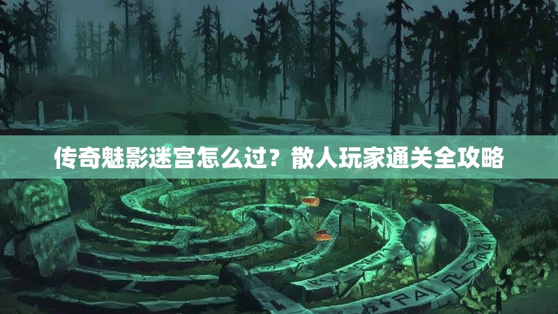 传奇魅影迷宫怎么过？散人玩家通关全攻略