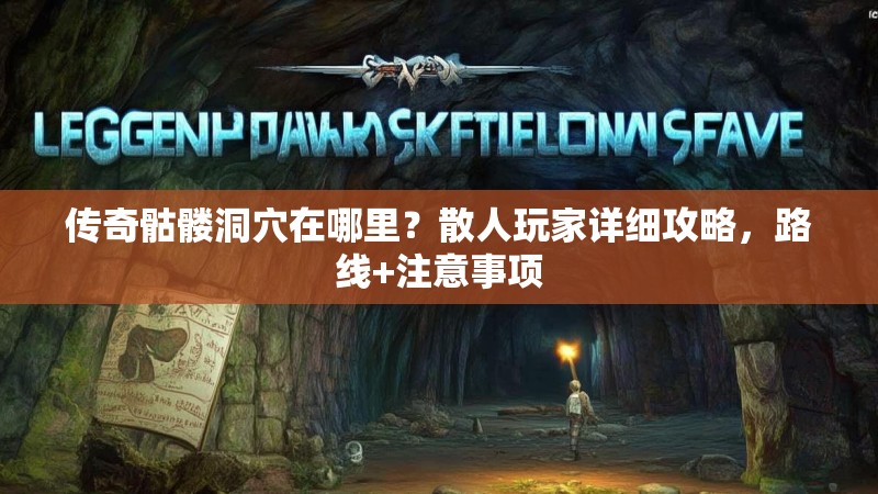 传奇骷髅洞穴在哪里？散人玩家详细攻略，路线+注意事项
