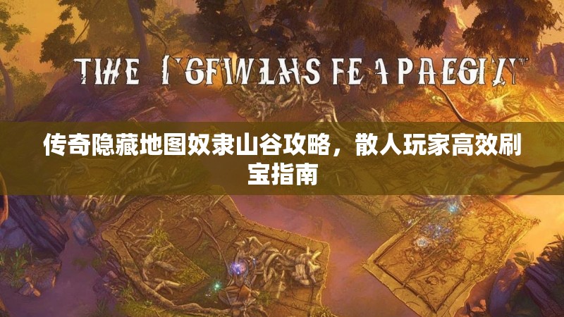 传奇隐藏地图奴隶山谷攻略，散人玩家高效刷宝指南