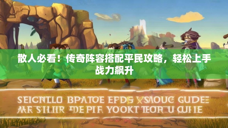 散人必看！传奇阵容搭配平民攻略，轻松上手战力飙升