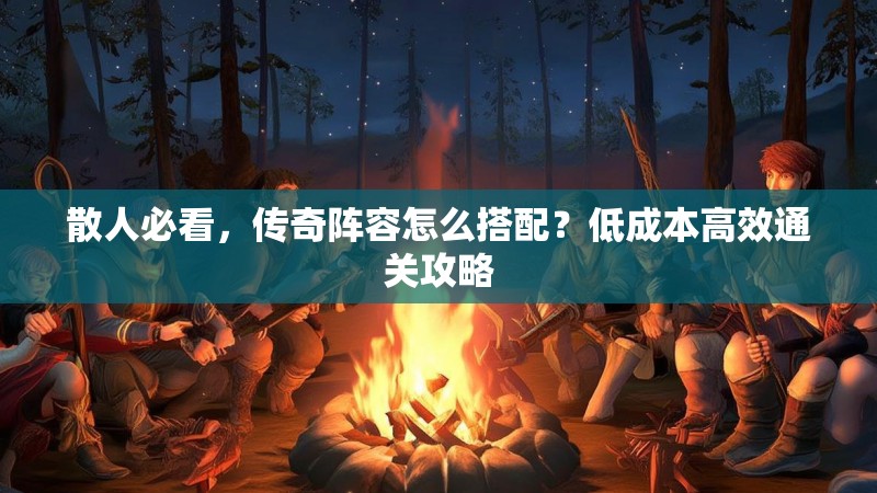 散人必看，传奇阵容怎么搭配？低成本高效通关攻略