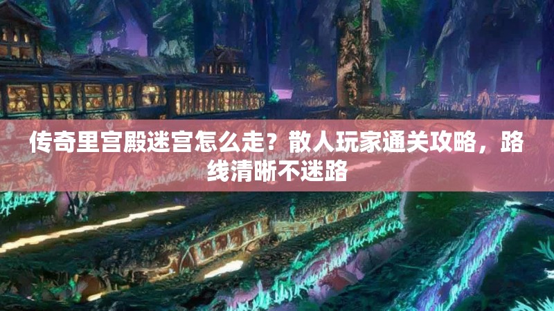 传奇里宫殿迷宫怎么走？散人玩家通关攻略，路线清晰不迷路