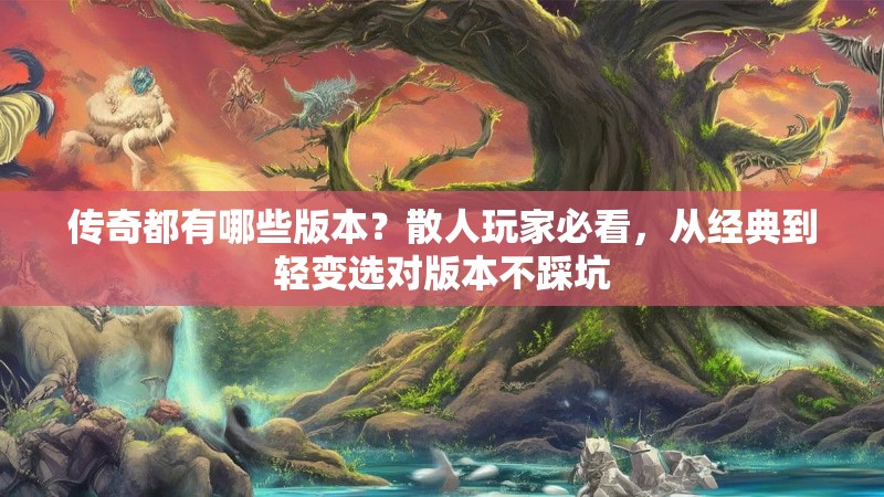 传奇都有哪些版本？散人玩家必看，从经典到轻变选对版本不踩坑