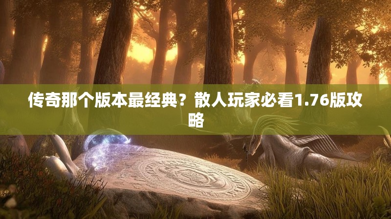 传奇那个版本最经典？散人玩家必看1.76版攻略
