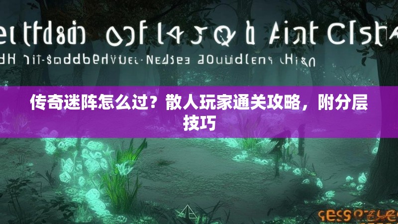 传奇迷阵怎么过？散人玩家通关攻略，附分层技巧