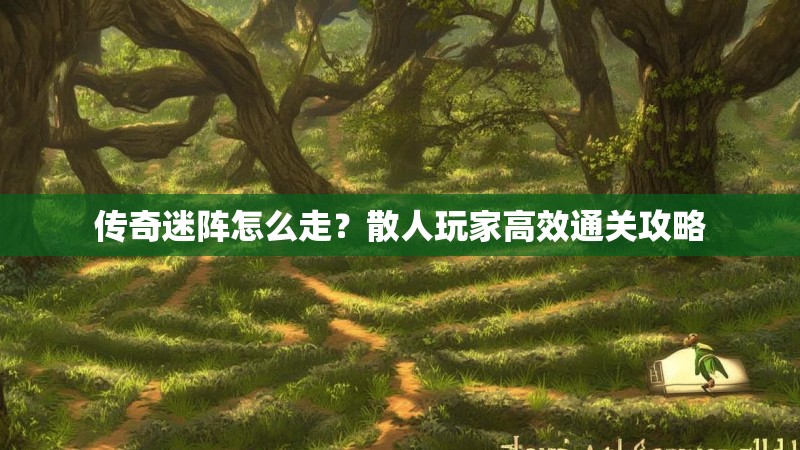 传奇迷阵怎么走？散人玩家高效通关攻略