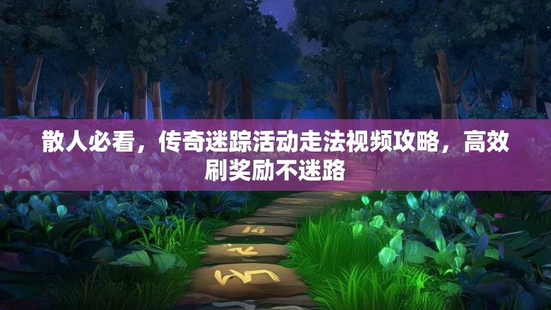 散人必看，传奇迷踪活动走法视频攻略，高效刷奖励不迷路