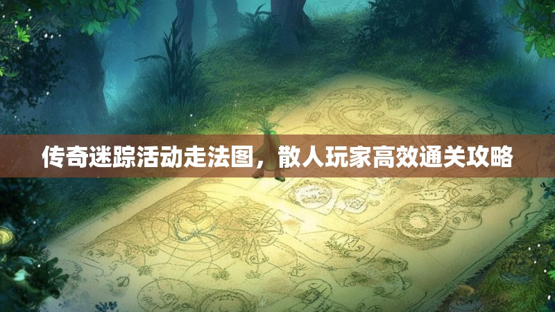 传奇迷踪活动走法图，散人玩家高效通关攻略