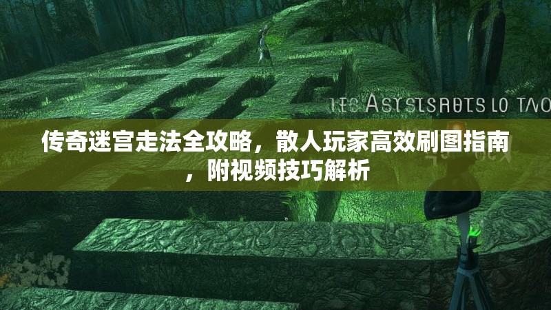 传奇迷宫走法全攻略，散人玩家高效刷图指南，附视频技巧解析