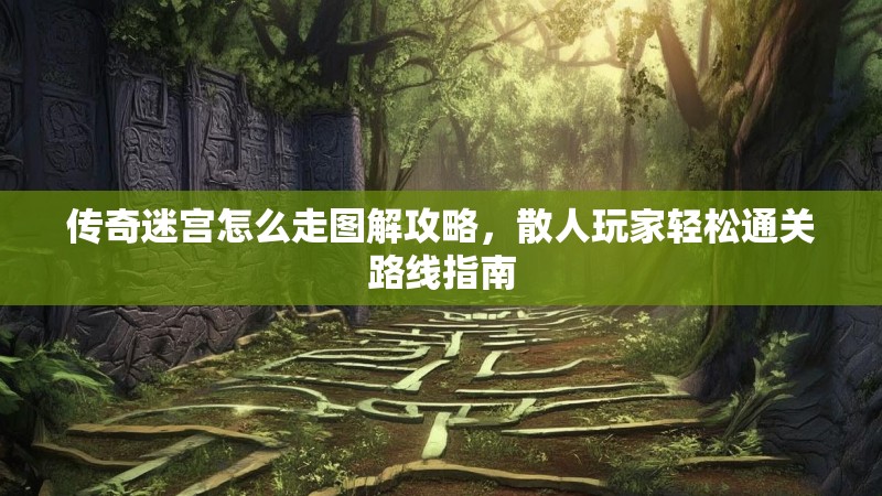 传奇迷宫怎么走图解攻略，散人玩家轻松通关路线指南