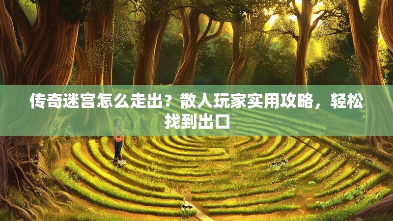 传奇迷宫怎么走出？散人玩家实用攻略，轻松找到出口