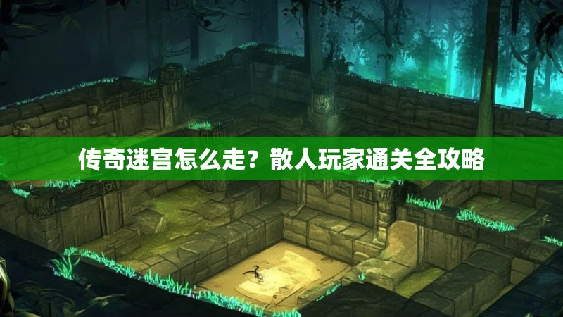 传奇迷宫怎么走？散人玩家通关全攻略