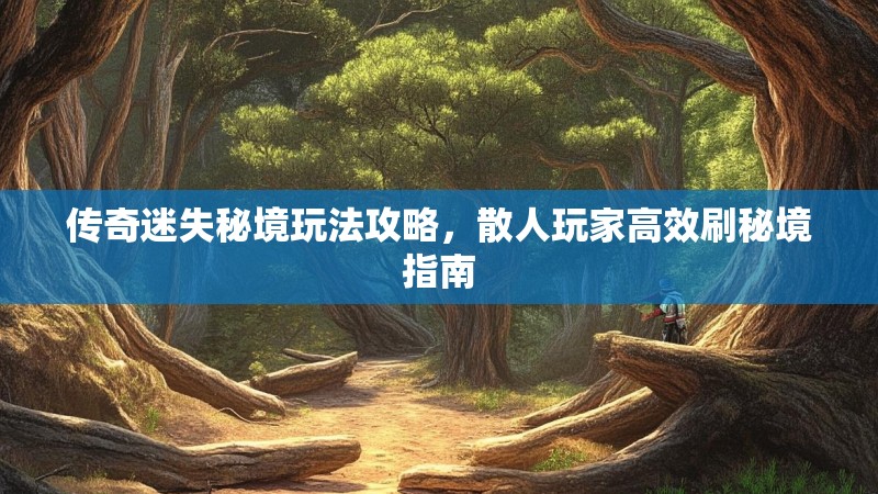 传奇迷失秘境玩法攻略，散人玩家高效刷秘境指南