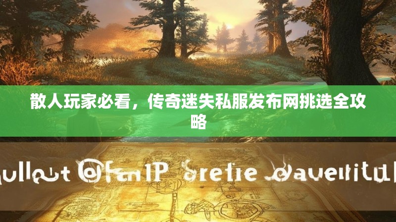 散人玩家必看，传奇迷失私服发布网挑选全攻略