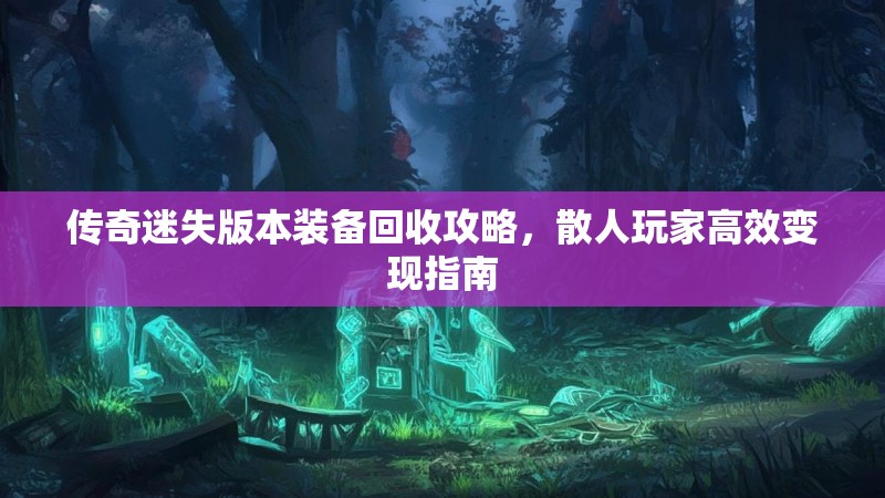 传奇迷失版本装备回收攻略，散人玩家高效变现指南