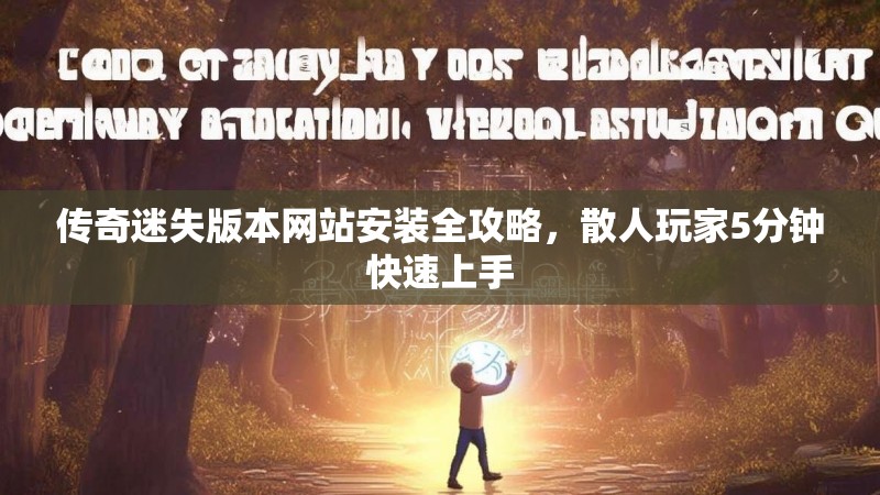 传奇迷失版本网站安装全攻略，散人玩家5分钟快速上手