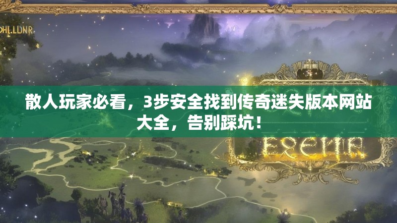 散人玩家必看，3步安全找到传奇迷失版本网站大全，告别踩坑！