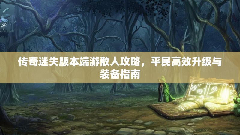 传奇迷失版本端游散人攻略，平民高效升级与装备指南