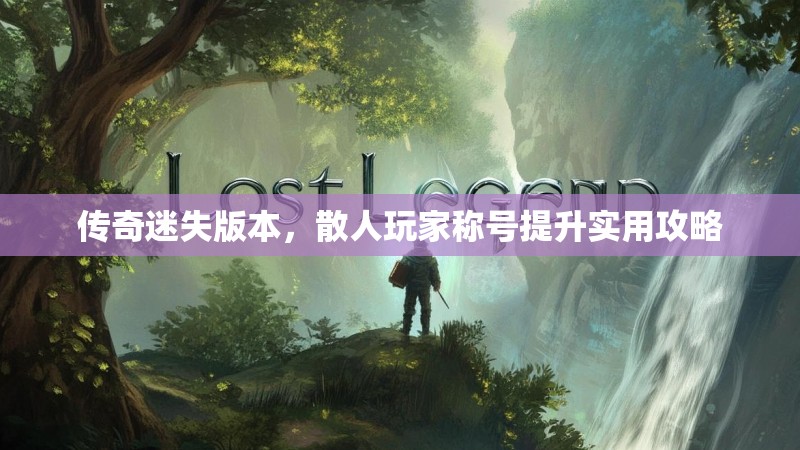 传奇迷失版本，散人玩家称号提升实用攻略