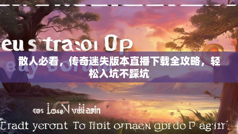 散人必看，传奇迷失版本直播下载全攻略，轻松入坑不踩坑
