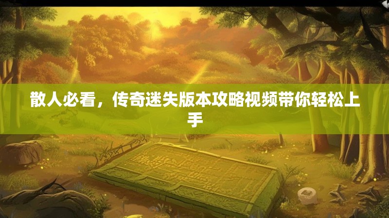 散人必看，传奇迷失版本攻略视频带你轻松上手