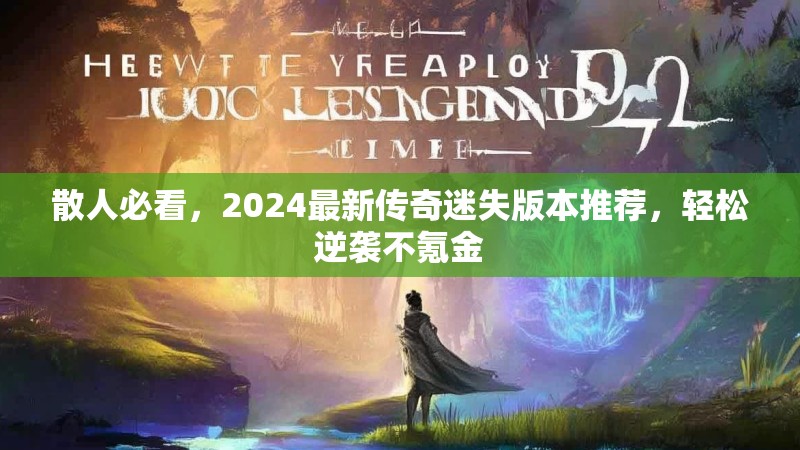 散人必看，2024最新传奇迷失版本推荐，轻松逆袭不氪金