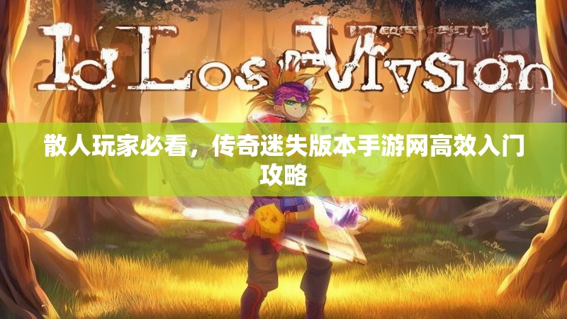 散人玩家必看，传奇迷失版本手游网高效入门攻略