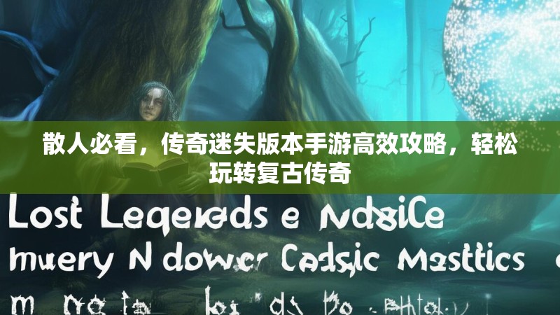 散人必看，传奇迷失版本手游高效攻略，轻松玩转复古传奇