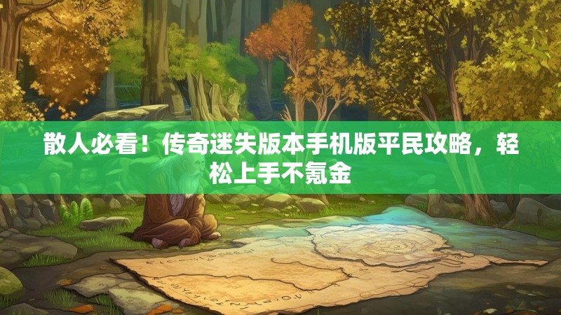 散人必看！传奇迷失版本手机版平民攻略，轻松上手不氪金