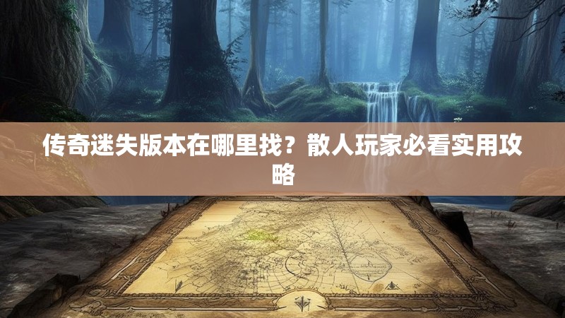 传奇迷失版本在哪里找？散人玩家必看实用攻略