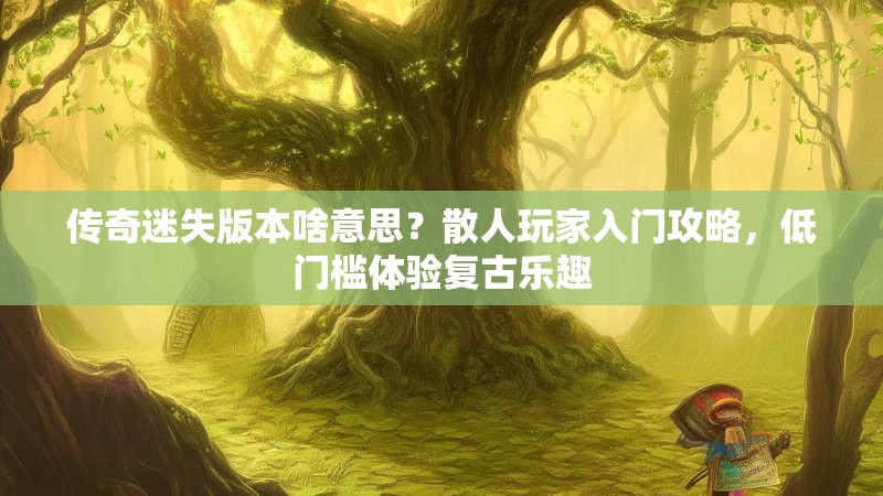 传奇迷失版本啥意思？散人玩家入门攻略，低门槛体验复古乐趣