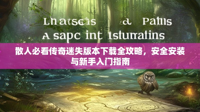 散人必看传奇迷失版本下载全攻略，安全安装与新手入门指南