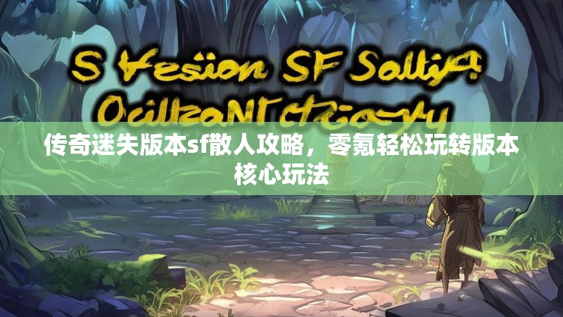 传奇迷失版本sf散人攻略，零氪轻松玩转版本核心玩法