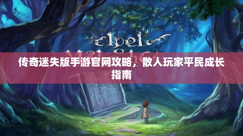 传奇迷失版手游官网攻略，散人玩家平民成长指南