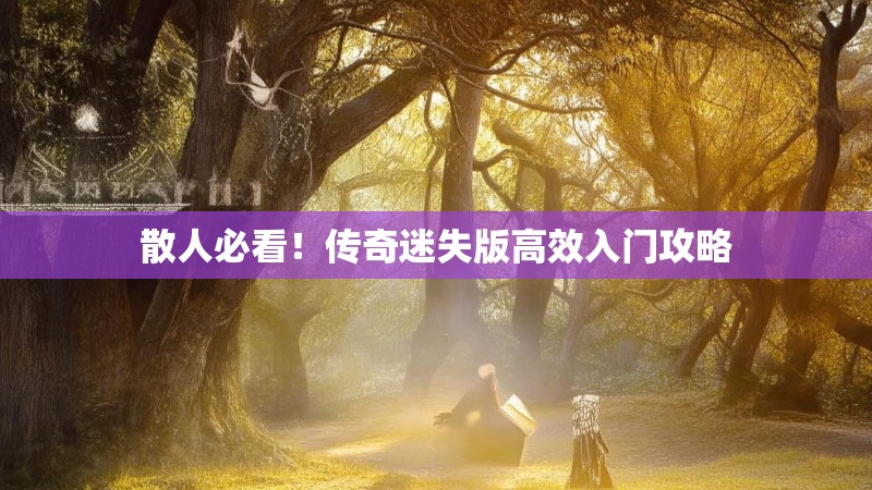 散人必看！传奇迷失版高效入门攻略
