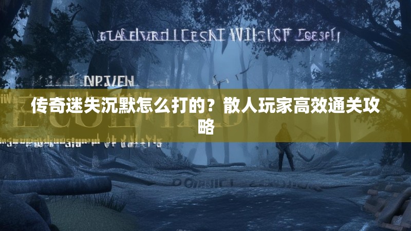 传奇迷失沉默怎么打的？散人玩家高效通关攻略